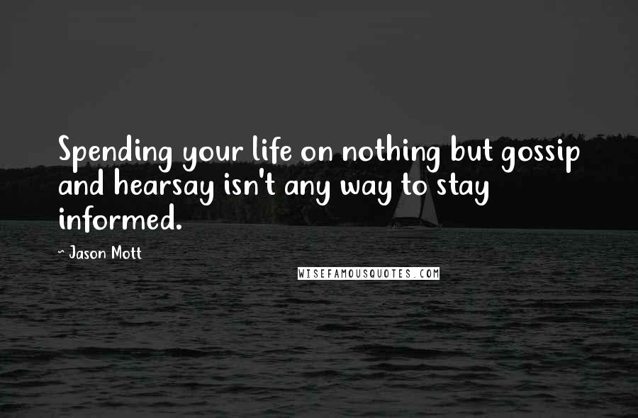 Jason Mott Quotes: Spending your life on nothing but gossip and hearsay isn't any way to stay informed.