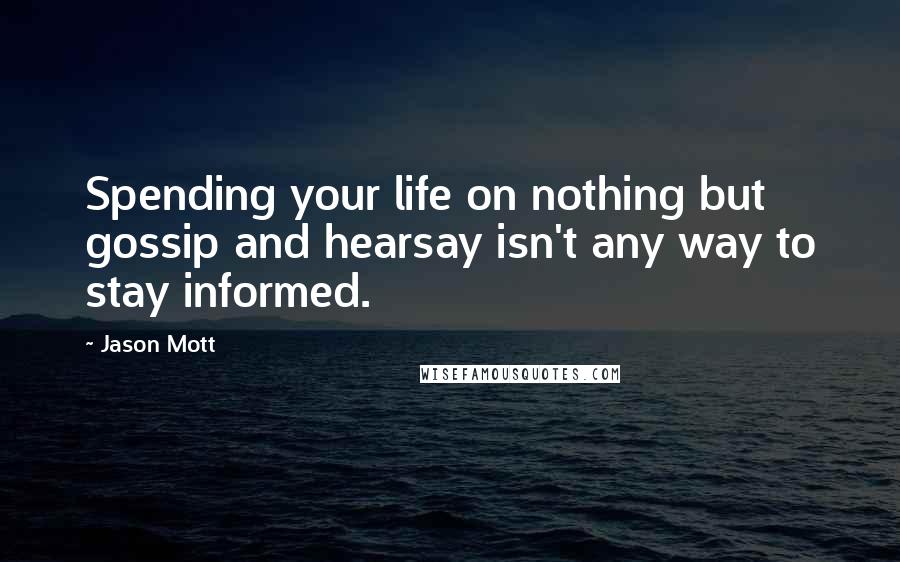 Jason Mott Quotes: Spending your life on nothing but gossip and hearsay isn't any way to stay informed.