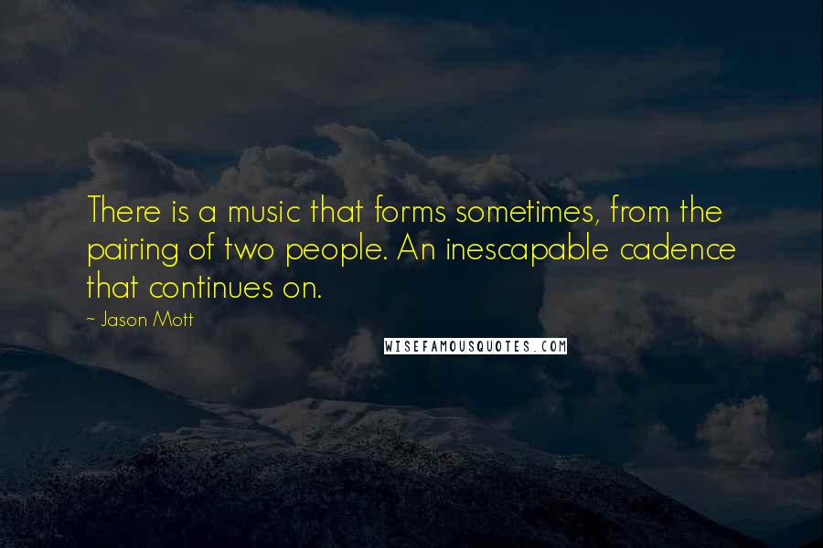 Jason Mott Quotes: There is a music that forms sometimes, from the pairing of two people. An inescapable cadence that continues on.