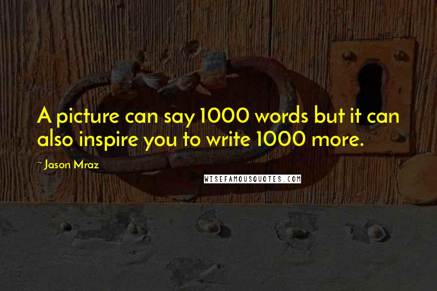 Jason Mraz Quotes: A picture can say 1000 words but it can also inspire you to write 1000 more.