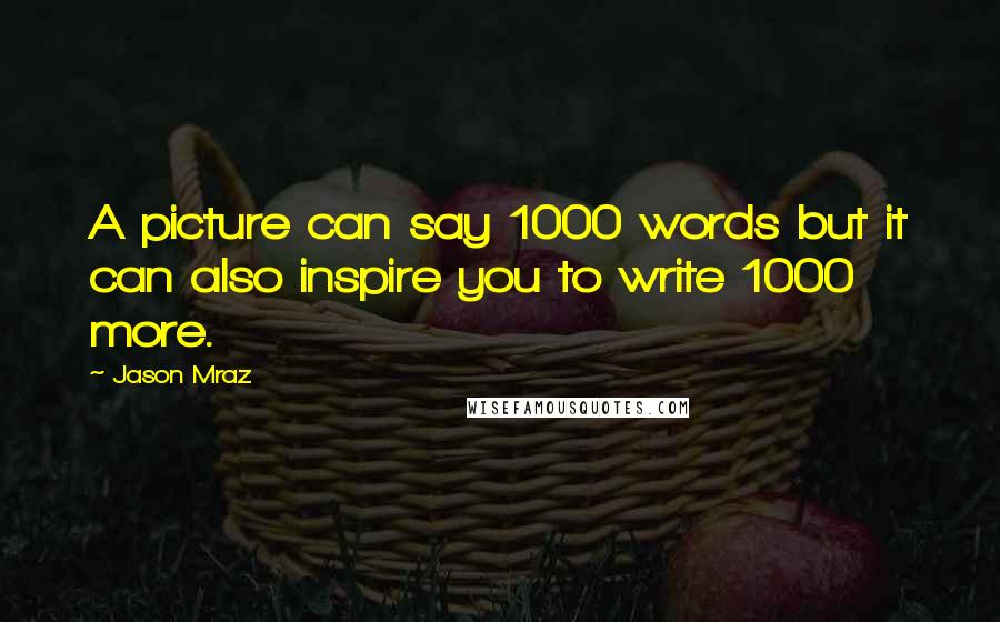 Jason Mraz Quotes: A picture can say 1000 words but it can also inspire you to write 1000 more.
