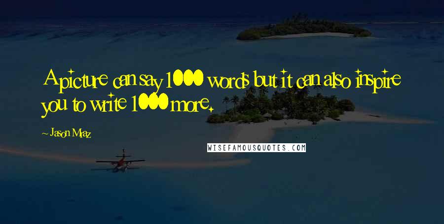 Jason Mraz Quotes: A picture can say 1000 words but it can also inspire you to write 1000 more.