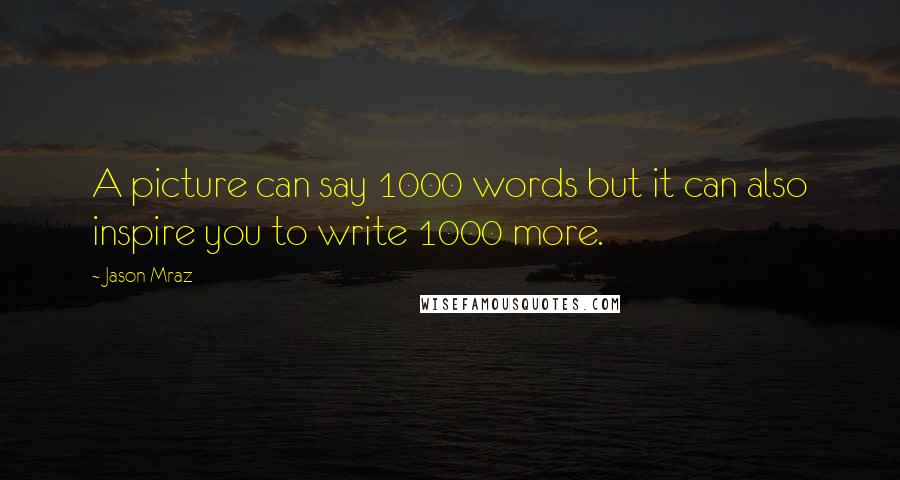 Jason Mraz Quotes: A picture can say 1000 words but it can also inspire you to write 1000 more.