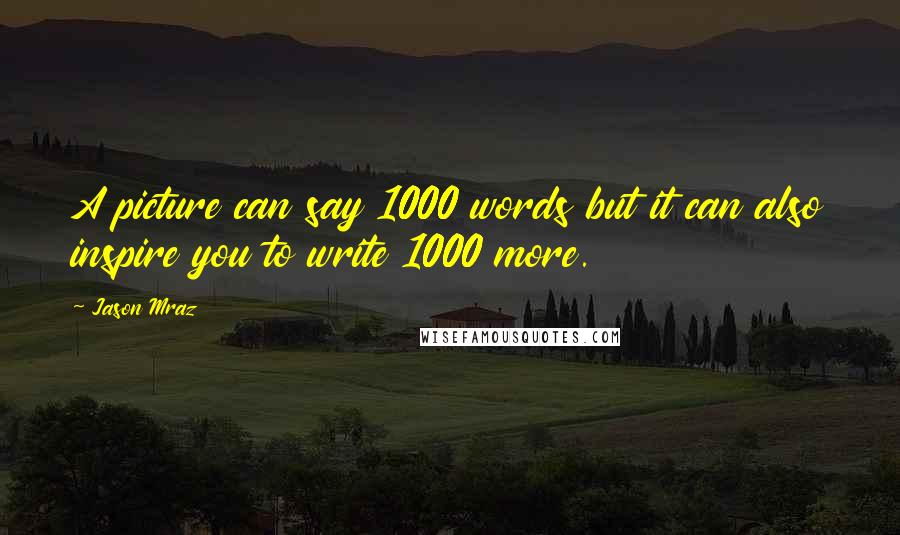 Jason Mraz Quotes: A picture can say 1000 words but it can also inspire you to write 1000 more.