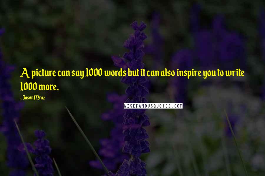 Jason Mraz Quotes: A picture can say 1000 words but it can also inspire you to write 1000 more.