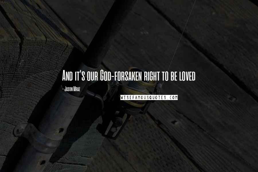 Jason Mraz Quotes: And it's our God-forsaken right to be loved