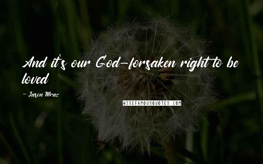 Jason Mraz Quotes: And it's our God-forsaken right to be loved