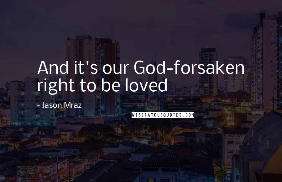 Jason Mraz Quotes: And it's our God-forsaken right to be loved