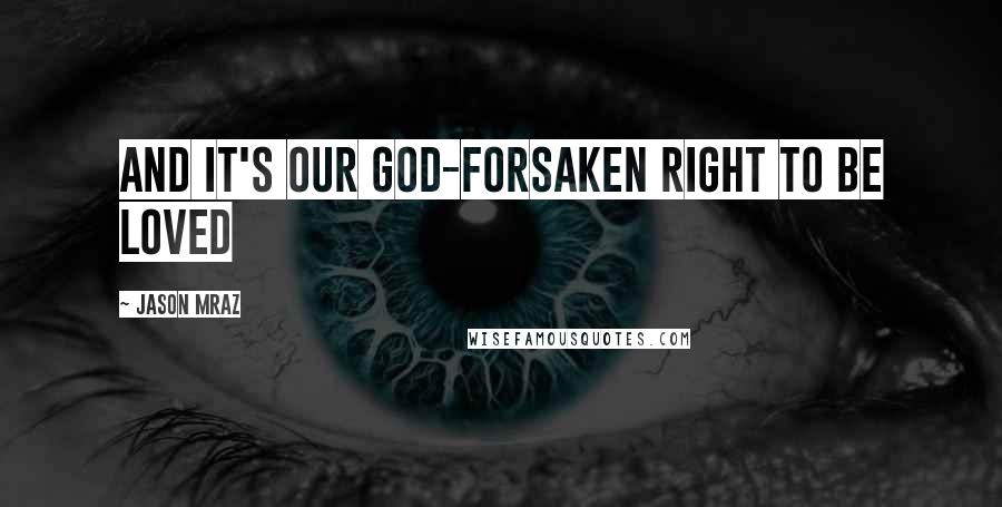 Jason Mraz Quotes: And it's our God-forsaken right to be loved