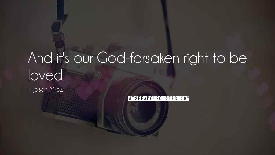 Jason Mraz Quotes: And it's our God-forsaken right to be loved