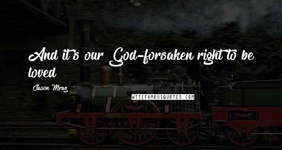 Jason Mraz Quotes: And it's our God-forsaken right to be loved