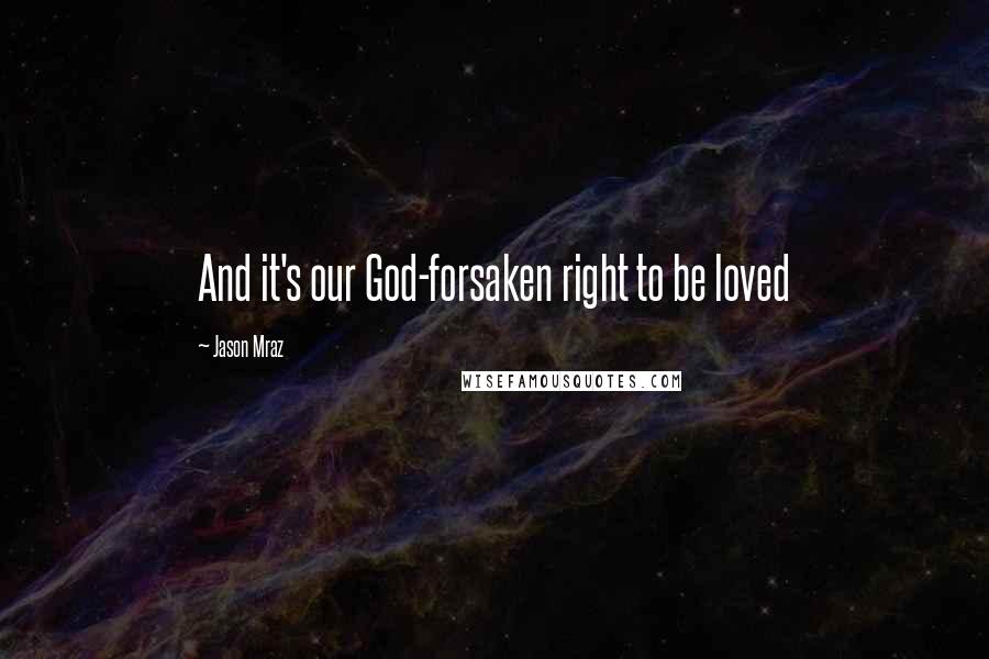 Jason Mraz Quotes: And it's our God-forsaken right to be loved