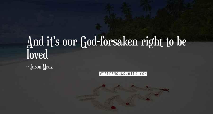 Jason Mraz Quotes: And it's our God-forsaken right to be loved