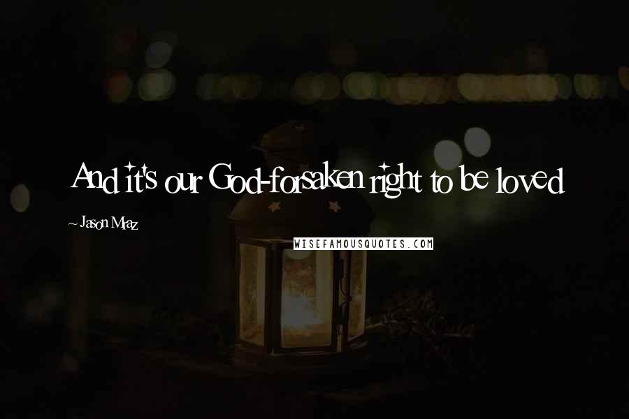 Jason Mraz Quotes: And it's our God-forsaken right to be loved