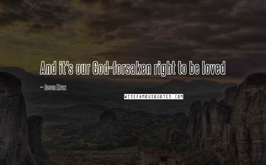 Jason Mraz Quotes: And it's our God-forsaken right to be loved