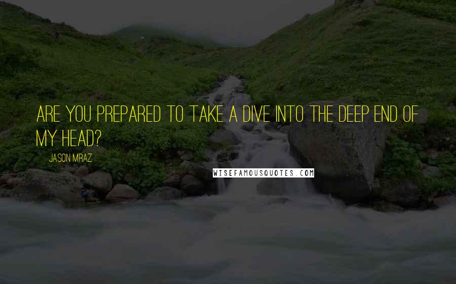 Jason Mraz Quotes: Are you prepared to take a dive into the deep end of my head?