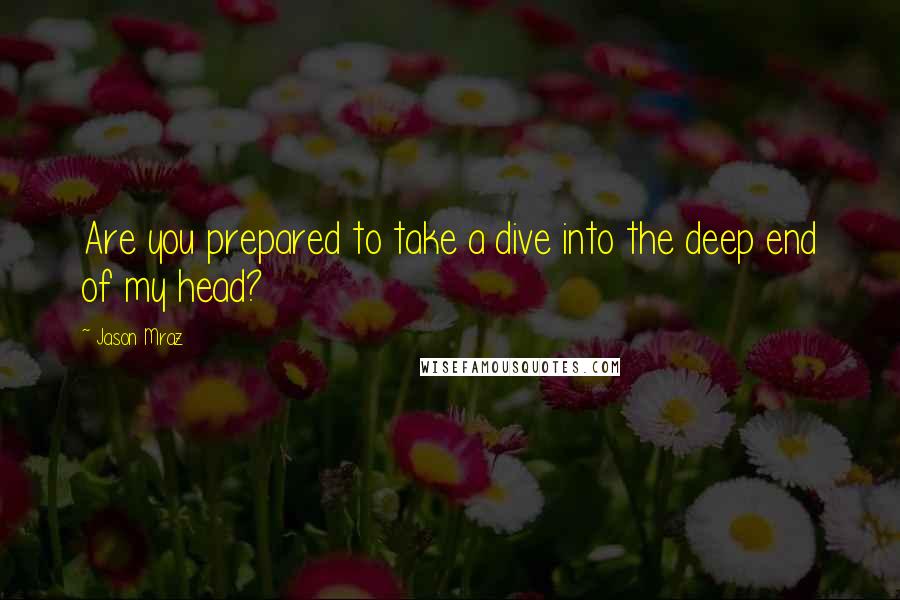 Jason Mraz Quotes: Are you prepared to take a dive into the deep end of my head?