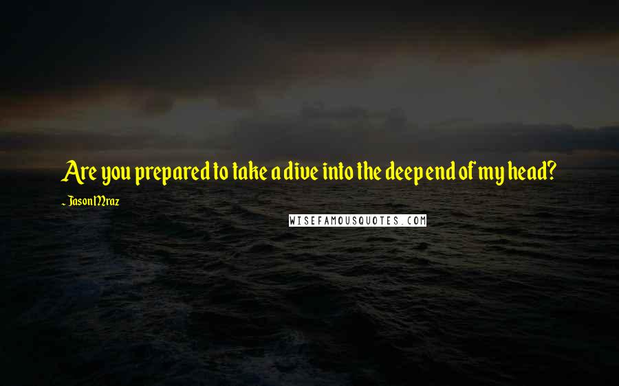 Jason Mraz Quotes: Are you prepared to take a dive into the deep end of my head?