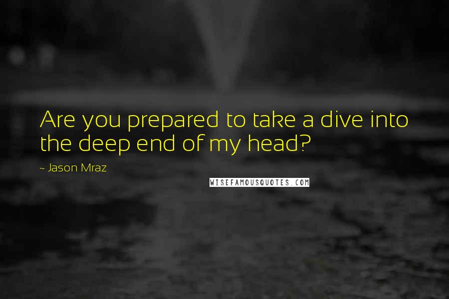 Jason Mraz Quotes: Are you prepared to take a dive into the deep end of my head?