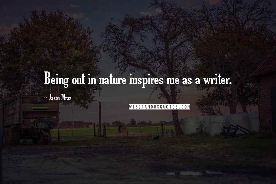 Jason Mraz Quotes: Being out in nature inspires me as a writer.