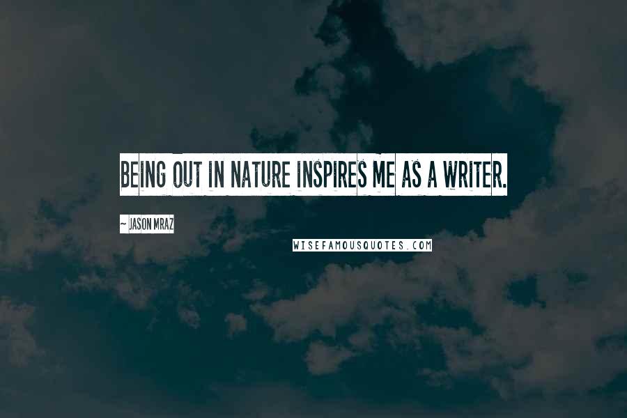 Jason Mraz Quotes: Being out in nature inspires me as a writer.