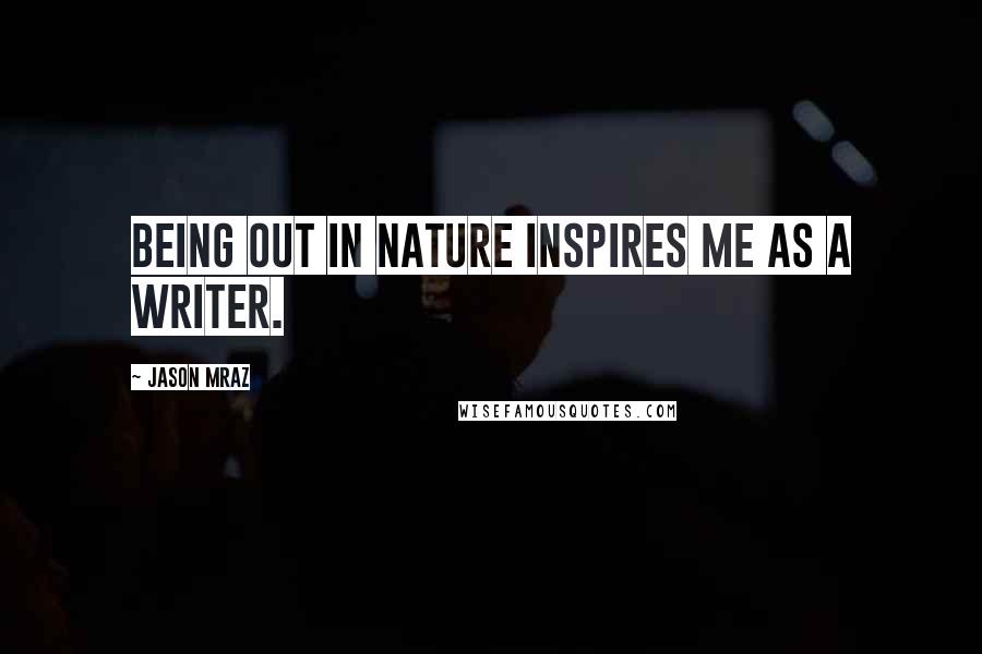 Jason Mraz Quotes: Being out in nature inspires me as a writer.