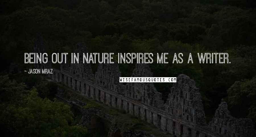 Jason Mraz Quotes: Being out in nature inspires me as a writer.