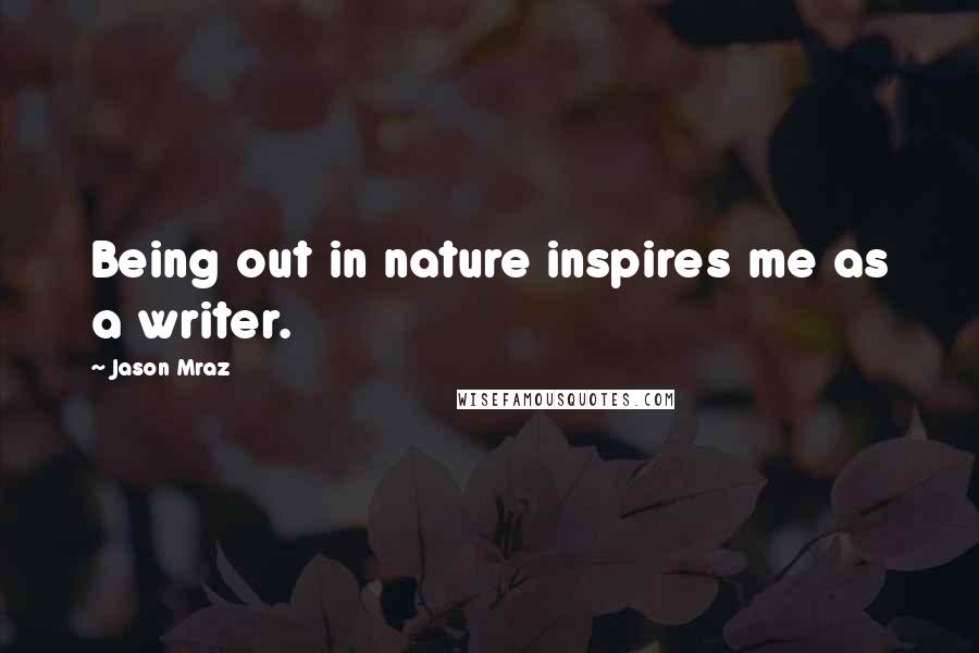 Jason Mraz Quotes: Being out in nature inspires me as a writer.