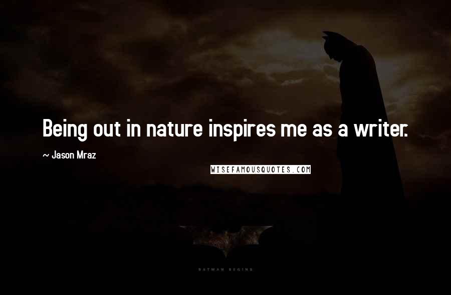 Jason Mraz Quotes: Being out in nature inspires me as a writer.