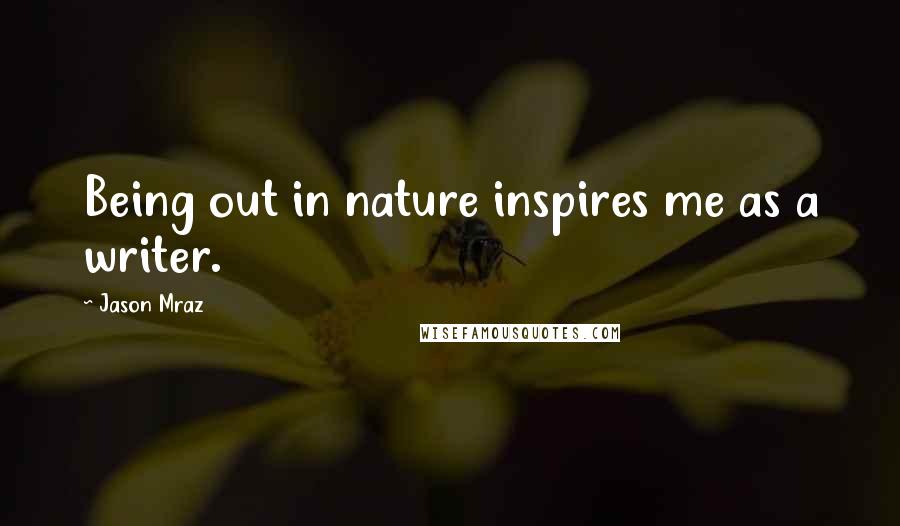 Jason Mraz Quotes: Being out in nature inspires me as a writer.