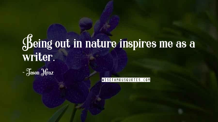 Jason Mraz Quotes: Being out in nature inspires me as a writer.