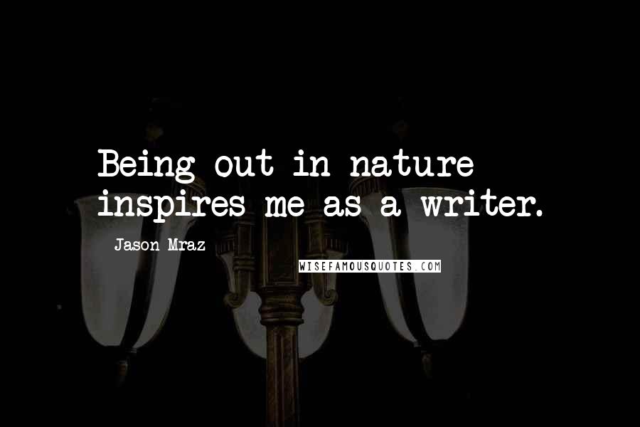 Jason Mraz Quotes: Being out in nature inspires me as a writer.