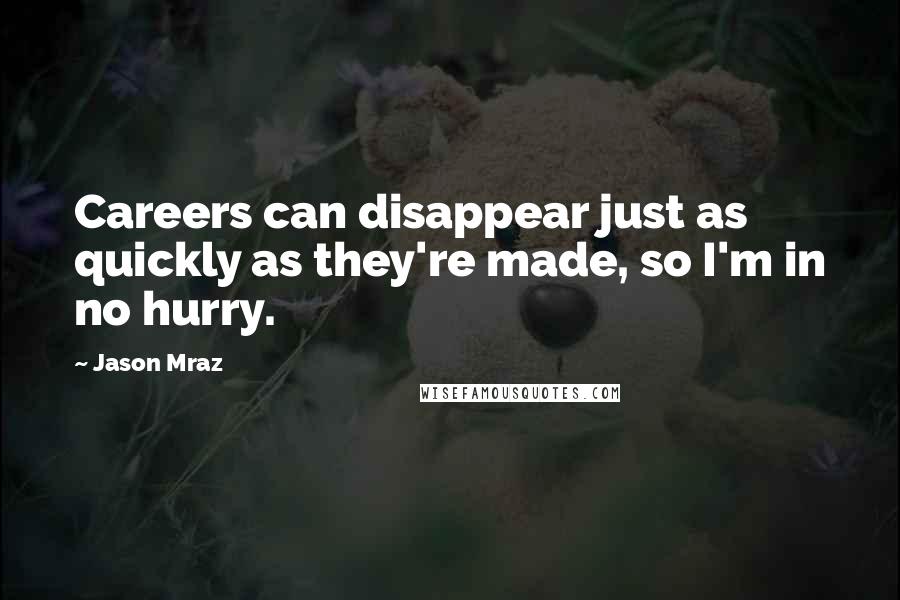 Jason Mraz Quotes: Careers can disappear just as quickly as they're made, so I'm in no hurry.