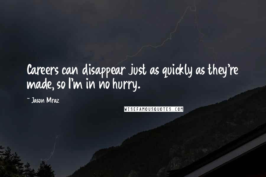 Jason Mraz Quotes: Careers can disappear just as quickly as they're made, so I'm in no hurry.