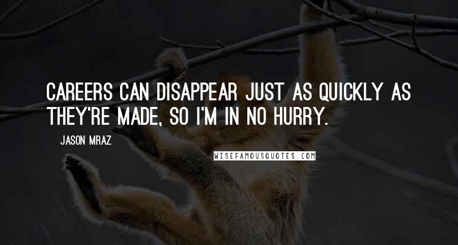Jason Mraz Quotes: Careers can disappear just as quickly as they're made, so I'm in no hurry.