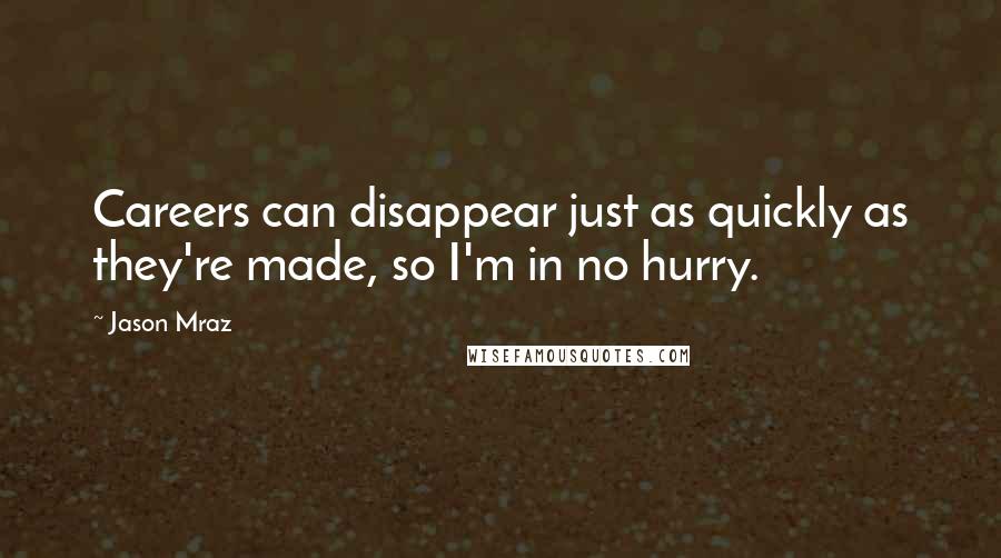 Jason Mraz Quotes: Careers can disappear just as quickly as they're made, so I'm in no hurry.