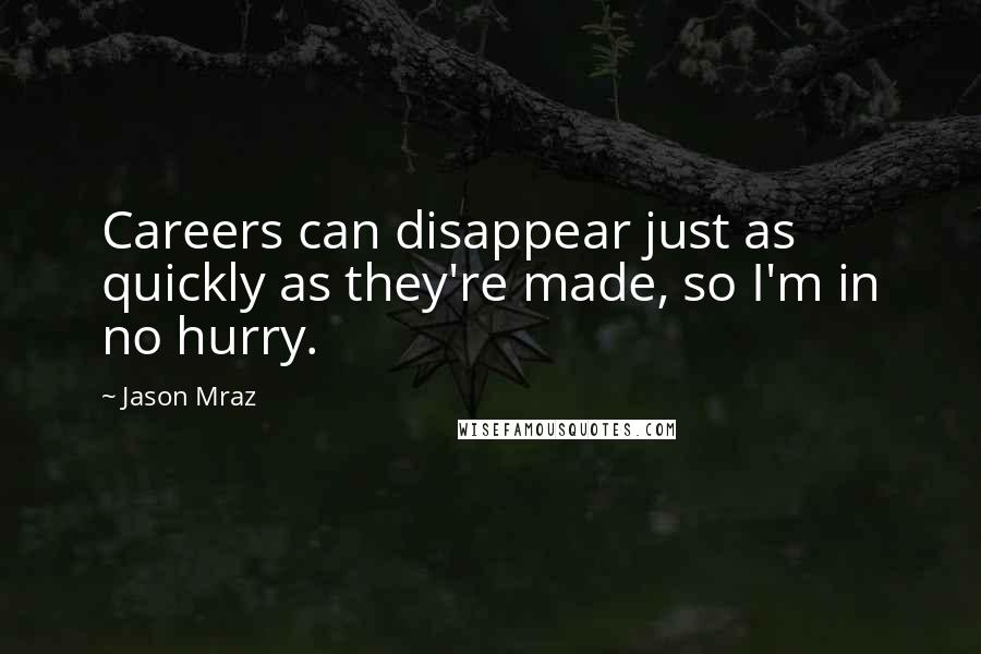 Jason Mraz Quotes: Careers can disappear just as quickly as they're made, so I'm in no hurry.