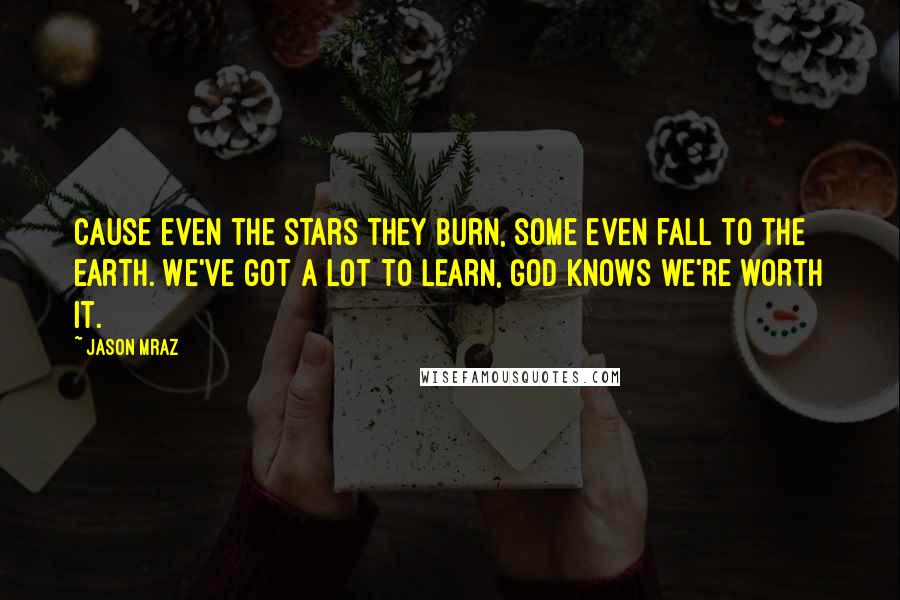 Jason Mraz Quotes: Cause even the stars they burn, some even fall to the earth. We've got a lot to learn, God knows we're worth it.