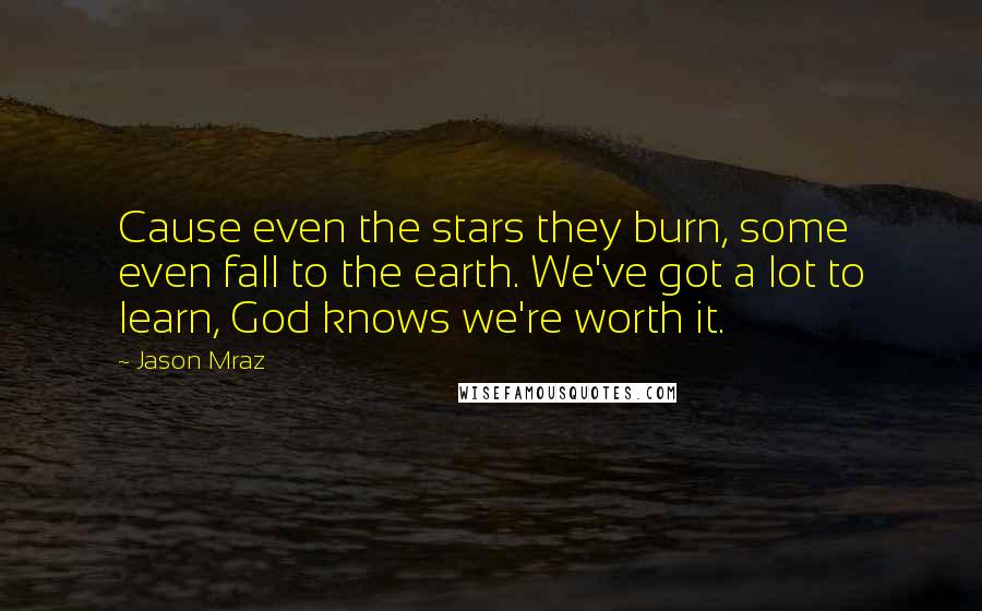 Jason Mraz Quotes: Cause even the stars they burn, some even fall to the earth. We've got a lot to learn, God knows we're worth it.