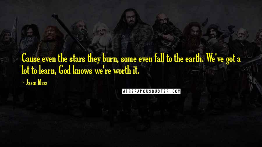 Jason Mraz Quotes: Cause even the stars they burn, some even fall to the earth. We've got a lot to learn, God knows we're worth it.