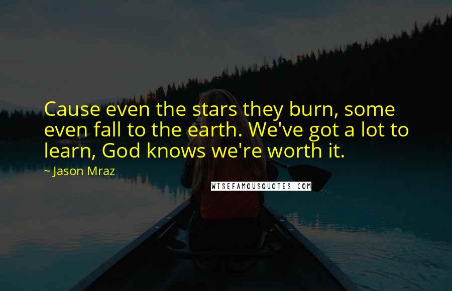 Jason Mraz Quotes: Cause even the stars they burn, some even fall to the earth. We've got a lot to learn, God knows we're worth it.