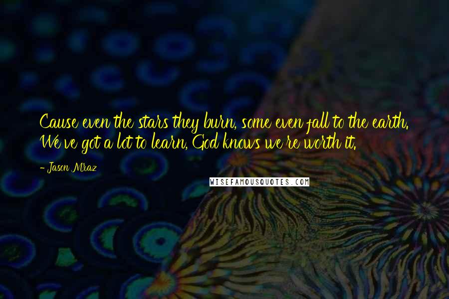 Jason Mraz Quotes: Cause even the stars they burn, some even fall to the earth. We've got a lot to learn, God knows we're worth it.