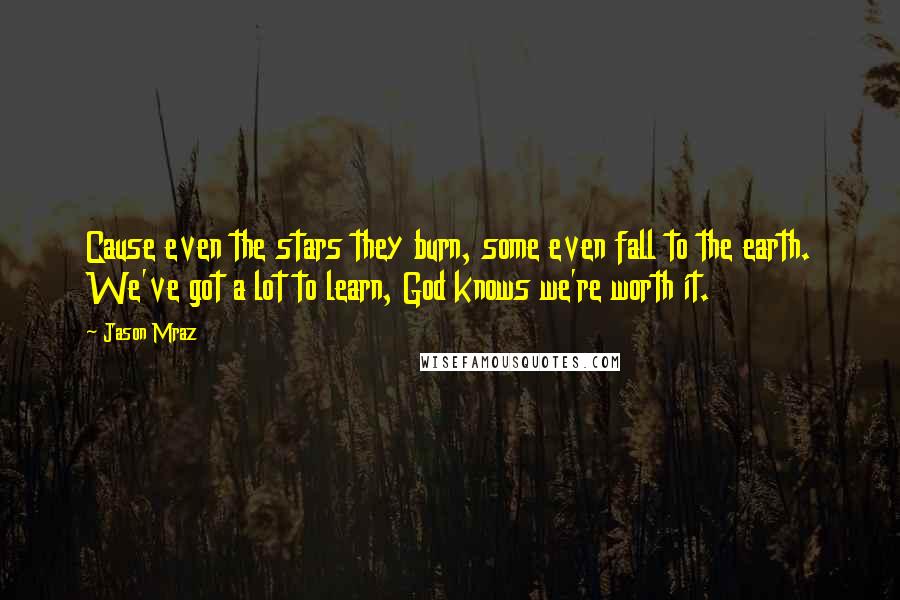 Jason Mraz Quotes: Cause even the stars they burn, some even fall to the earth. We've got a lot to learn, God knows we're worth it.