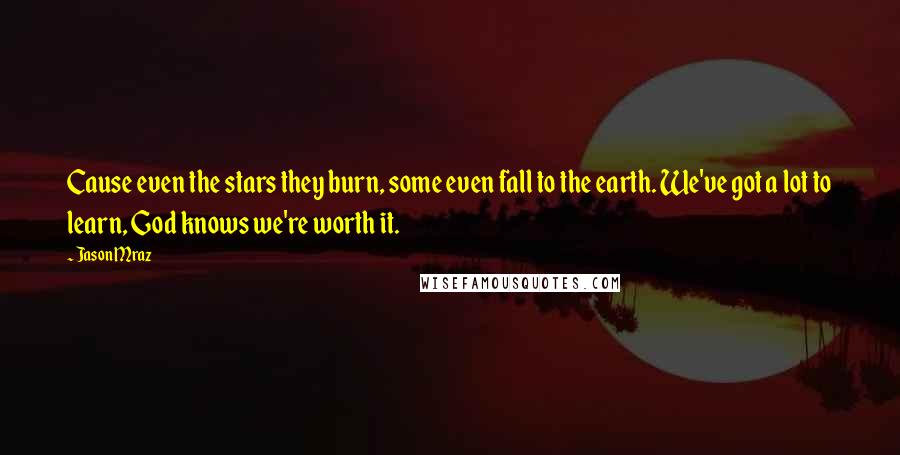 Jason Mraz Quotes: Cause even the stars they burn, some even fall to the earth. We've got a lot to learn, God knows we're worth it.