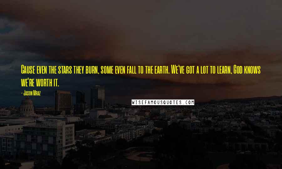 Jason Mraz Quotes: Cause even the stars they burn, some even fall to the earth. We've got a lot to learn, God knows we're worth it.