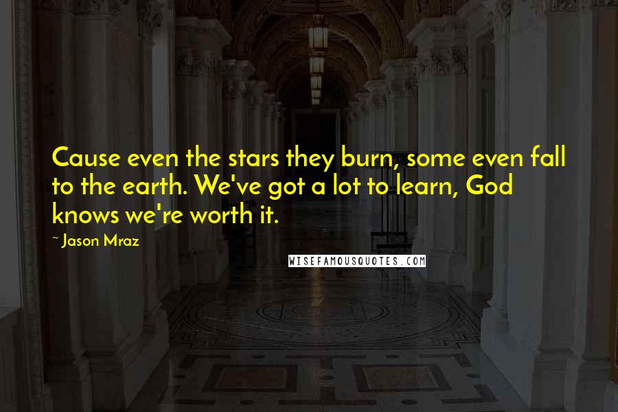 Jason Mraz Quotes: Cause even the stars they burn, some even fall to the earth. We've got a lot to learn, God knows we're worth it.