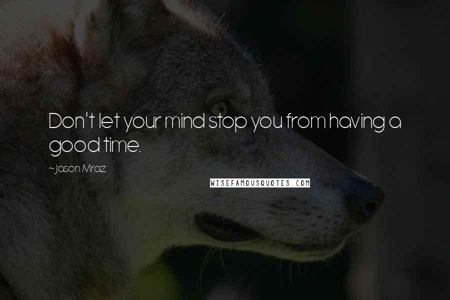 Jason Mraz Quotes: Don't let your mind stop you from having a good time.