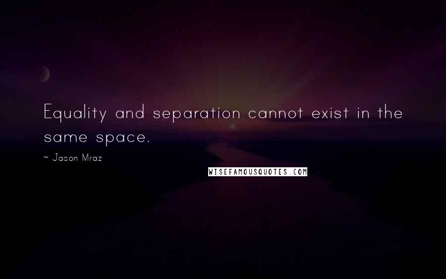 Jason Mraz Quotes: Equality and separation cannot exist in the same space.