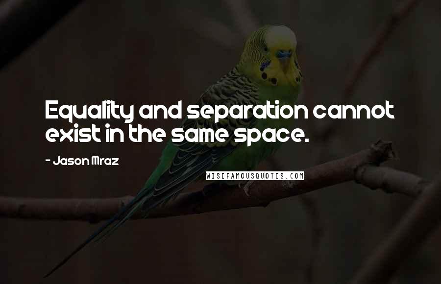 Jason Mraz Quotes: Equality and separation cannot exist in the same space.