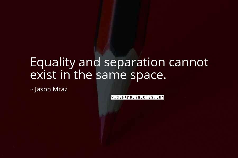 Jason Mraz Quotes: Equality and separation cannot exist in the same space.